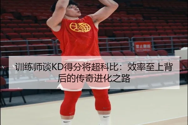 训练师谈KD得分将超科比：效率至上背后的传奇进化之路